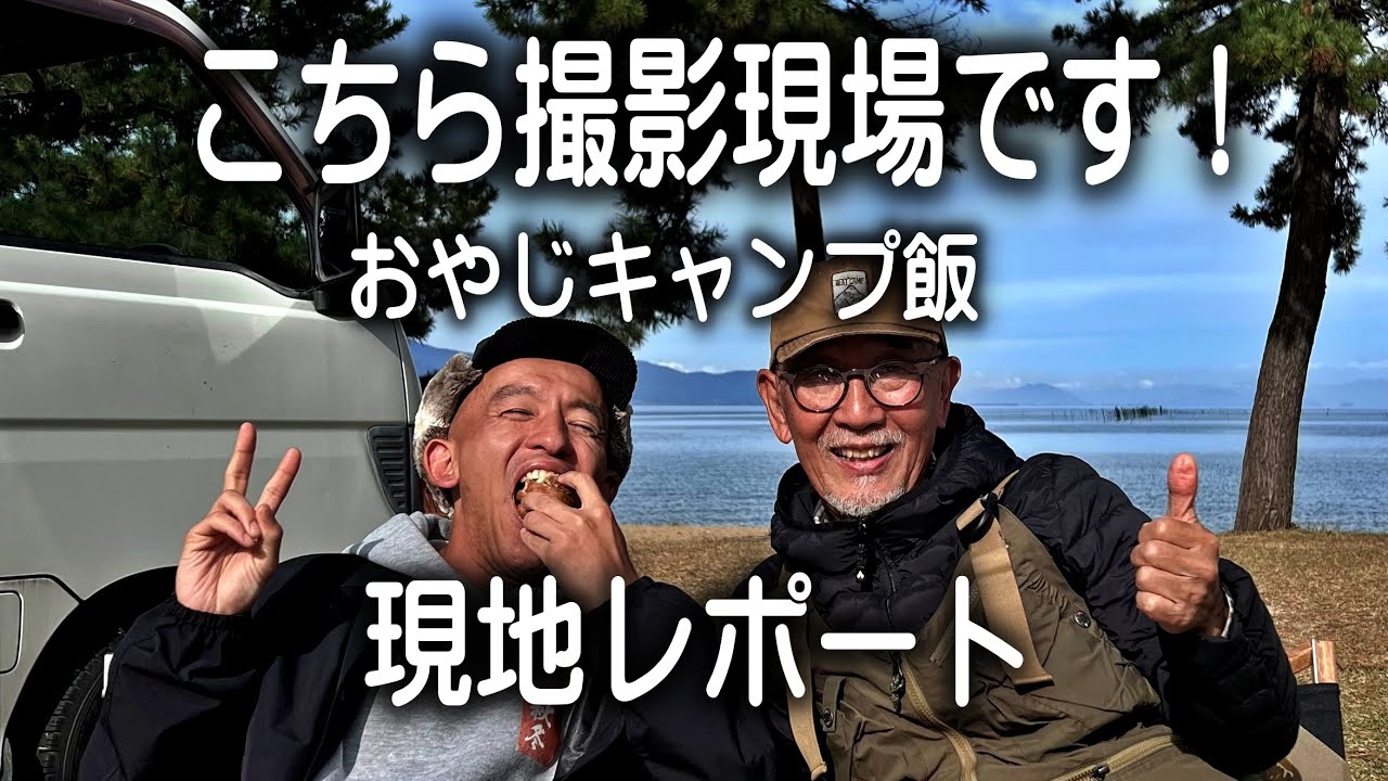 【おやじキャンプ飯】滋賀編明日公開   現地レポートと監督とキャンプ飯、NG連発